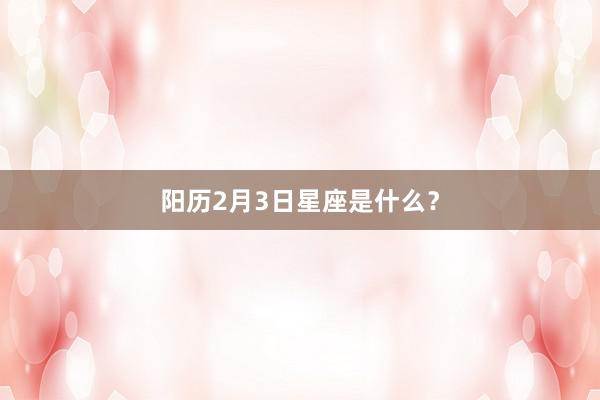 阳历2月3日星座是什么？