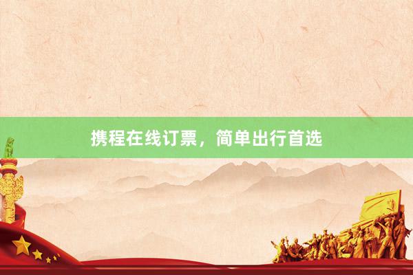 携程在线订票，简单出行首选
