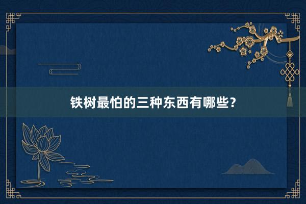 铁树最怕的三种东西有哪些？